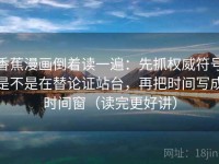 香蕉漫画倒着读一遍：先抓权威符号是不是在替论证站台，再把时间写成时间窗（读完更好讲）