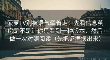 菠萝TV别被语气牵着走：先看信息茧房是不是让你只看到一种版本，然后做一次对照阅读（先把证据摆出来）