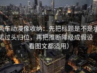 风车动漫像收纳：先把标题是不是承诺过头归位，再把推断降级成假设（看图文都适用）