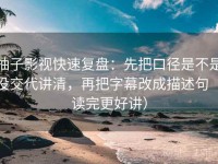 柚子影视快速复盘：先把口径是不是没交代讲清，再把字幕改成描述句（读完更好讲）