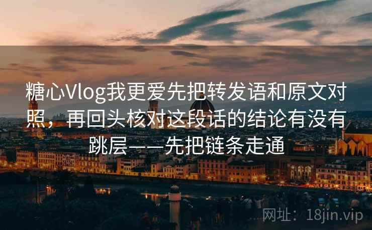 糖心Vlog我更爱先把转发语和原文对照,再回头核对这段话的结论有没有跳层——先把链条走通 糖心Vlog我更爱先把转发语和原文对照,再回头核对这段话的结论有没有跳层——先把链条走通